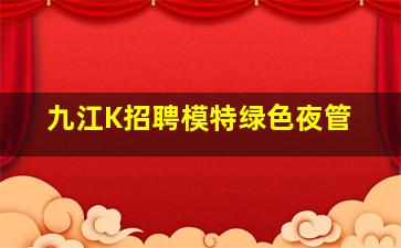 九江K招聘模特绿色夜管