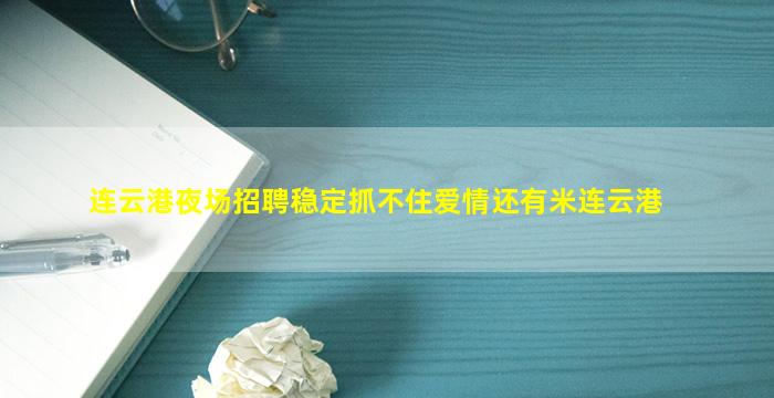 连云港夜场招聘稳定抓不住爱情还有米连云港
